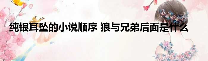 纯银耳坠的小说顺序 狼与兄弟后面是什么