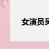 女演员吴谨西（吴谨西真实年龄）