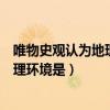 唯物史观认为地理环境是社会物质生活的（唯物史观认为地理环境是）