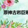 原神古岩巨蜥打法（原神古岩巨蜥怎么打）