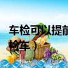 车检可以提前几个月（车检可以提前多长时间检车）