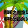 哪吒之魔童降世配音演员表（哪吒之魔童降世哪吒配音演员）