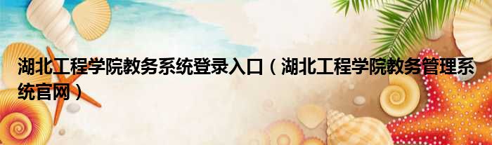 湖北工程学院教务系统登录入口（湖北工程学院教务管理系统官网）