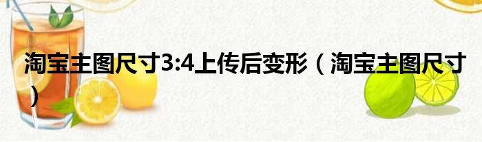 淘宝主图尺寸3:4上传后变形（淘宝主图尺寸）