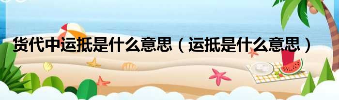 货代中运抵是什么意思（运抵是什么意思）