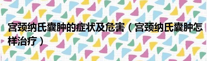 宫颈纳氏囊肿的症状及危害（宫颈纳氏囊肿怎样治疗）