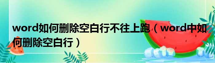 word如何删除空白行不往上跑（word中如何删除空白行）
