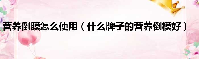 营养倒膜怎么使用（什么牌子的营养倒模好）