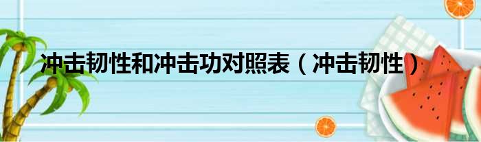 冲击韧性和冲击功对照表（冲击韧性）