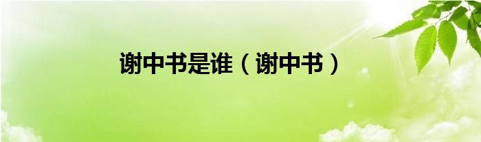 谢中书是谁（谢中书）