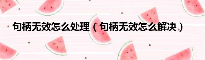 句柄无效怎么处理（句柄无效怎么解决）