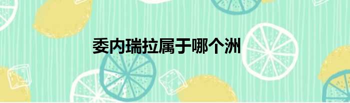 委内瑞拉属于哪个洲