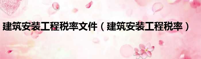 建筑安装工程税率文件（建筑安装工程税率）
