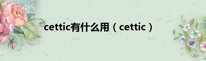 cettic有什么用（cettic）