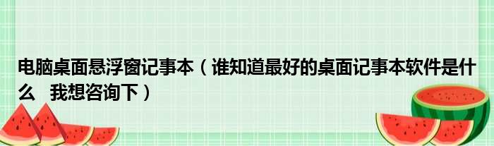 电脑桌面悬浮窗记事本（谁知道最好的桌面记事本软件是什么   我想咨询下）