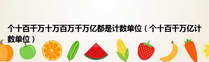 个十百千万十万百万千万亿都是计数单位（个十百千万亿计数单位）