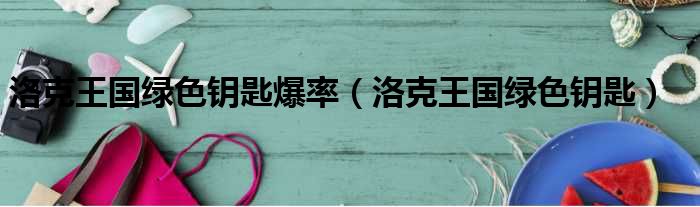 洛克王国绿色钥匙爆率（洛克王国绿色钥匙）
