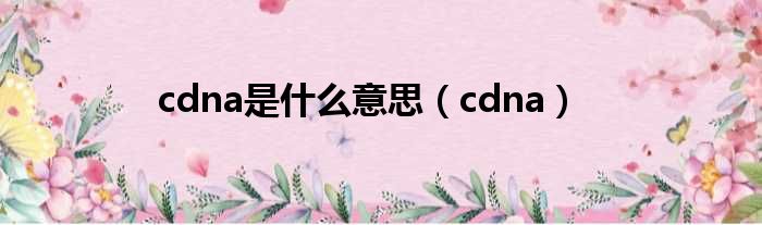 cdna是什么意思（cdna）