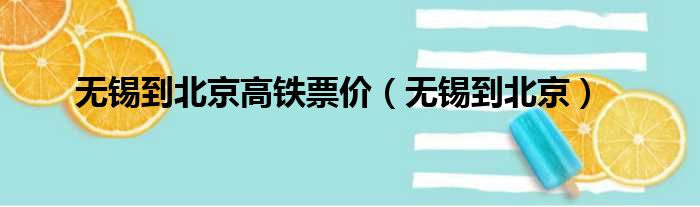 无锡到北京高铁票价（无锡到北京）