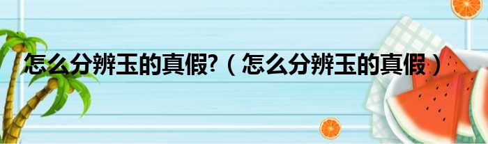 怎么分辨玉的真假?（怎么分辨玉的真假）