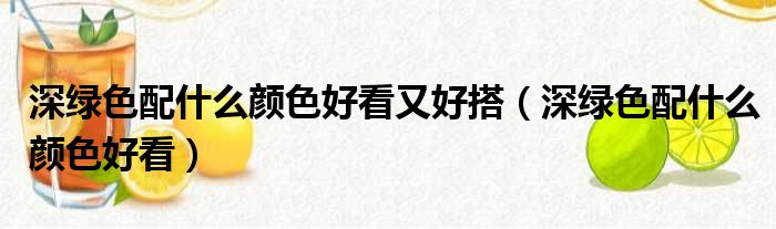 深绿色配什么颜色好看又好搭（深绿色配什么颜色好看）