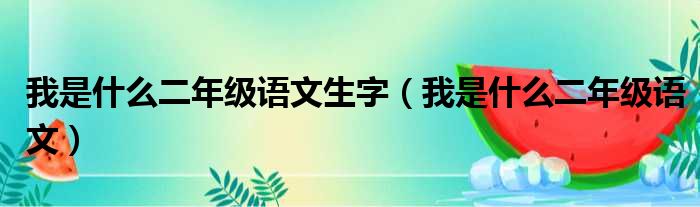 我是什么二年级语文生字（我是什么二年级语文）