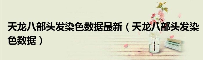 天龙八部头发染色数据最新（天龙八部头发染色数据）