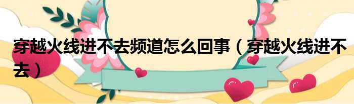 穿越火线进不去频道怎么回事（穿越火线进不去）