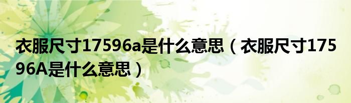 衣服尺寸17596a是什么意思（衣服尺寸175 96A是什么意思）