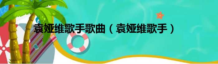 袁娅维歌手歌曲（袁娅维歌手）