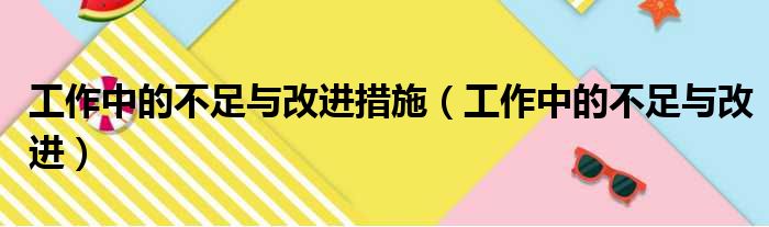 工作中的不足与改进措施（工作中的不足与改进）