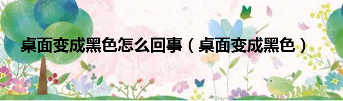 桌面变成黑色怎么回事（桌面变成黑色）