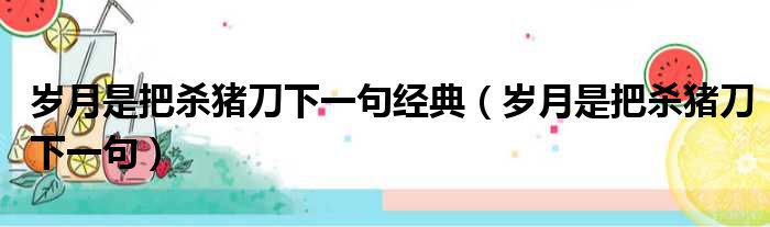 岁月是把杀猪刀下一句经典（岁月是把杀猪刀下一句）