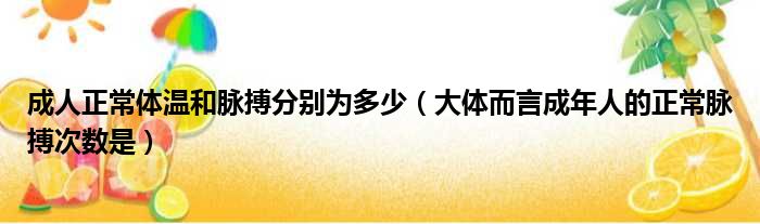 成人正常体温和脉搏分别为多少（大体而言成年人的正常脉搏次数是）