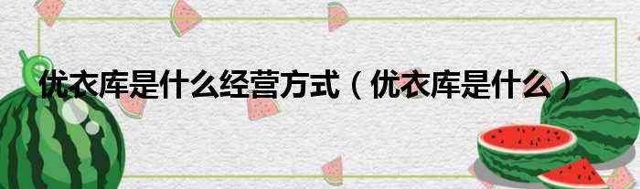 优衣库是什么经营方式（优衣库是什么）