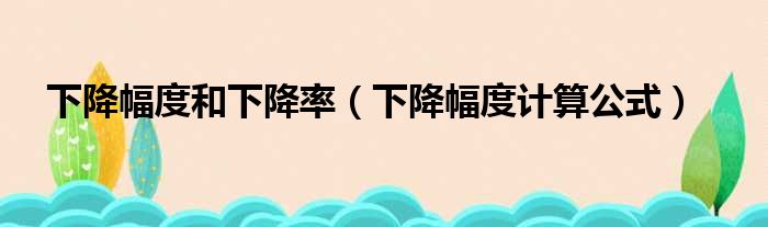 下降幅度和下降率（下降幅度计算公式）
