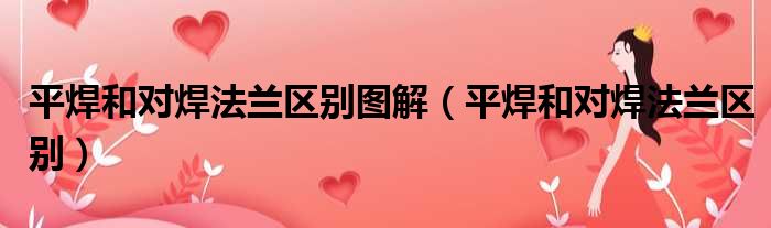 平焊和对焊法兰区别图解（平焊和对焊法兰区别）