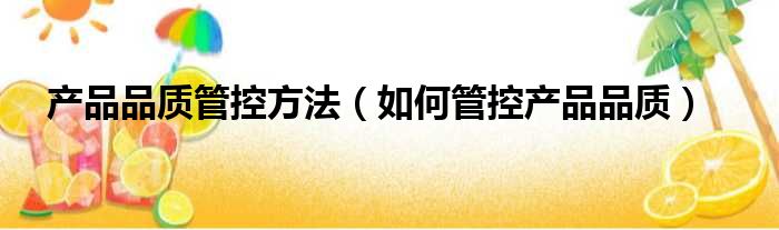 产品品质管控方法（如何管控产品品质）
