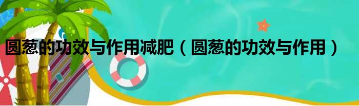 圆葱的功效与作用减肥（圆葱的功效与作用）