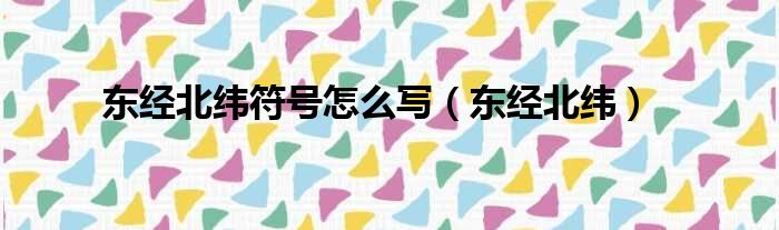 东经北纬符号怎么写（东经北纬）
