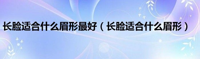 长脸适合什么眉形最好（长脸适合什么眉形）