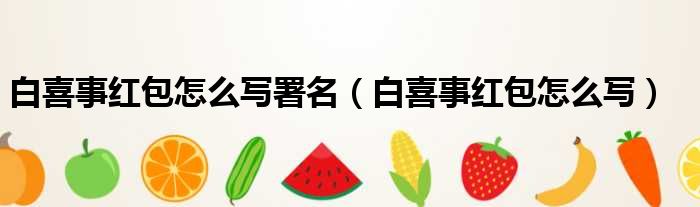 白喜事红包怎么写署名（白喜事红包怎么写）
