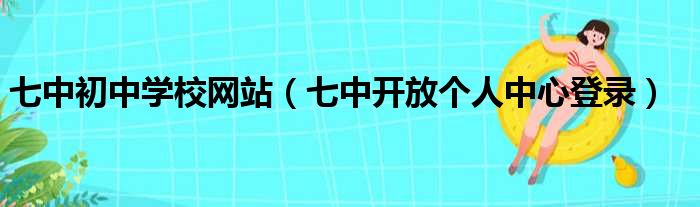 七中初中学校网站（七中开放个人中心登录）