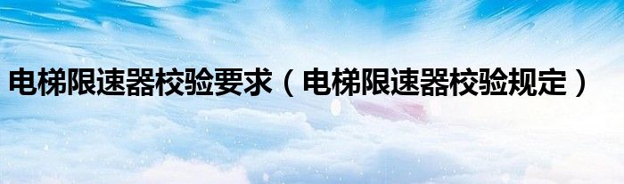 电梯限速器校验要求（电梯限速器校验规定）