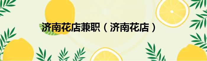 济南花店兼职（济南花店）