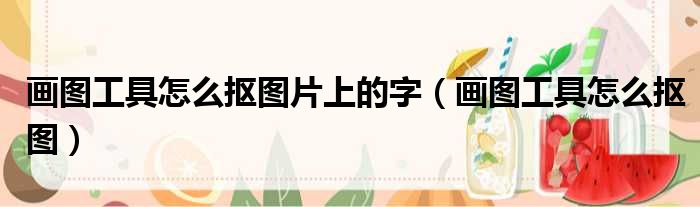 画图工具怎么抠图片上的字（画图工具怎么抠图）
