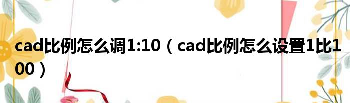 cad比例怎么调1:10（cad比例怎么设置1比100）