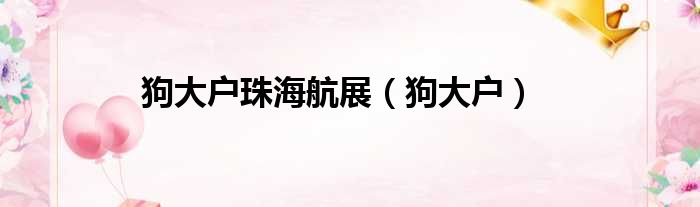 狗大户珠海航展（狗大户）