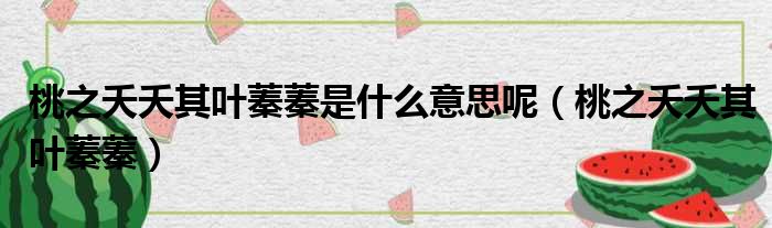 桃之夭夭其叶蓁蓁是什么意思呢（桃之夭夭其叶蓁蓁）