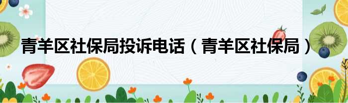 青羊区社保局投诉电话（青羊区社保局）